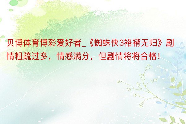 贝博体育博彩爱好者_《蜘蛛侠3袼褙无归》剧情粗疏过多，情感满分，但剧情将将合格！