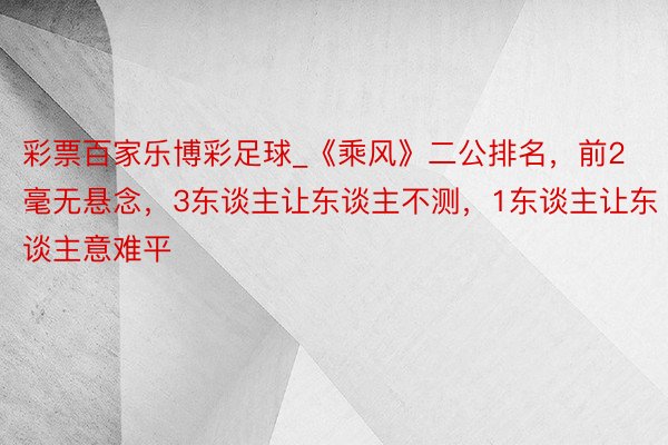 彩票百家乐博彩足球_《乘风》二公排名，前2毫无悬念，3东谈主让东谈主不测，1东谈主让东谈主意难平