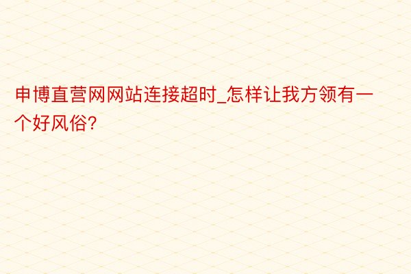 申博直营网网站连接超时_怎样让我方领有一个好风俗？