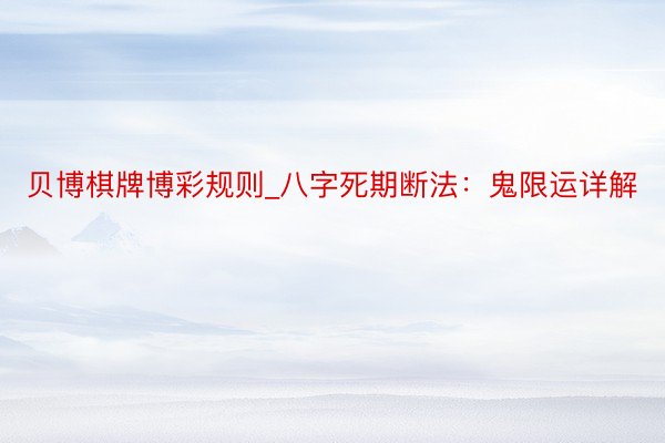 贝博棋牌博彩规则_八字死期断法：鬼限运详解