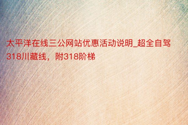 太平洋在线三公网站优惠活动说明_超全自驾318川藏线，附318阶梯