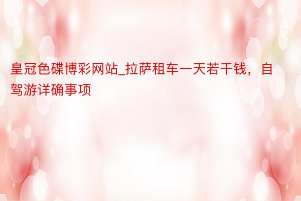 皇冠色碟博彩网站_拉萨租车一天若干钱，自驾游详确事项