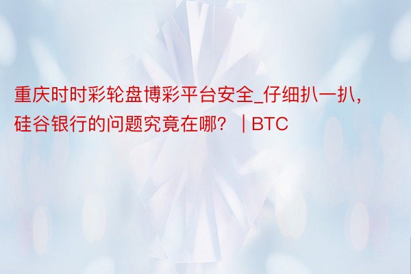 重庆时时彩轮盘博彩平台安全_仔细扒一扒，硅谷银行的问题究竟在哪？ | BTC