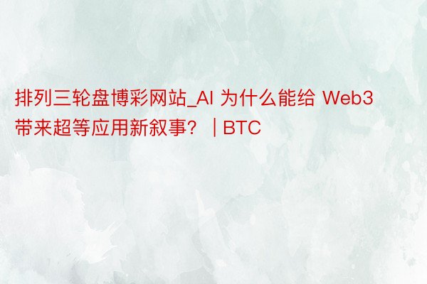 排列三轮盘博彩网站_AI 为什么能给 Web3 带来超等应用新叙事？ | BTC