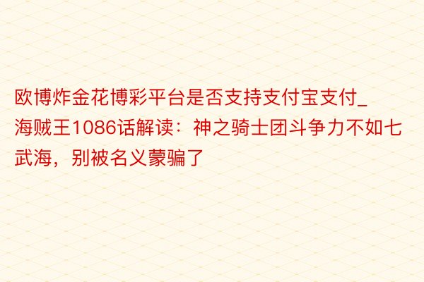 欧博炸金花博彩平台是否支持支付宝支付_海贼王1086话解读：神之骑士团斗争力不如七武海，别被名义蒙骗