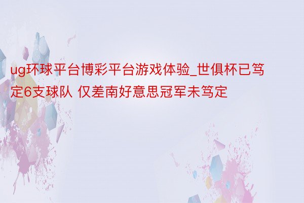 ug环球平台博彩平台游戏体验_世俱杯已笃定6支球队 仅差南好意思冠军未笃定