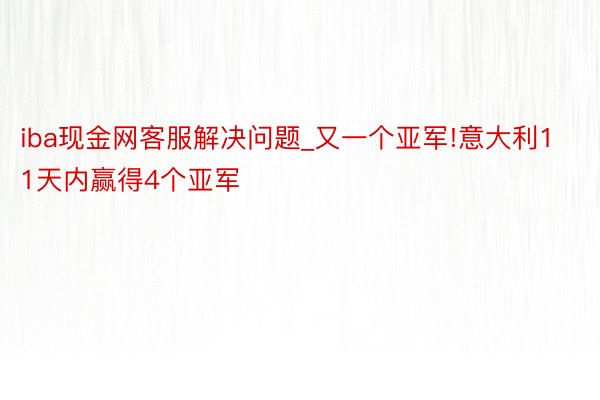 iba现金网客服解决问题_又一个亚军!意大利11天内赢得4个亚军