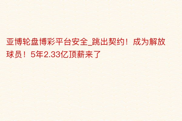 亚博轮盘博彩平台安全_跳出契约！成为解放球员！5年2.33亿顶薪来了