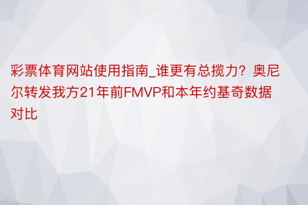 彩票体育网站使用指南_谁更有总揽力？奥尼尔转发我方21年前FMVP和本年约基奇数据对比