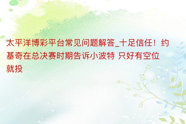 太平洋博彩平台常见问题解答_十足信任！约基奇在总决赛时期告诉小波特 只好有空位就投