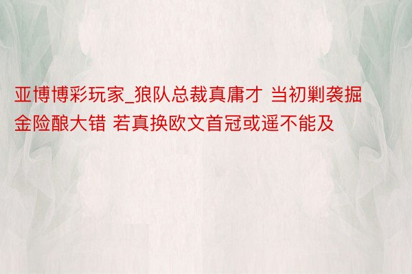 亚博博彩玩家_狼队总裁真庸才 当初剿袭掘金险酿大错 若真换欧文首冠或遥不能及