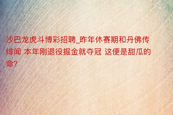 沙巴龙虎斗博彩招聘_昨年休赛期和丹佛传绯闻 本年刚退役掘金就夺冠 这便是甜瓜的命？